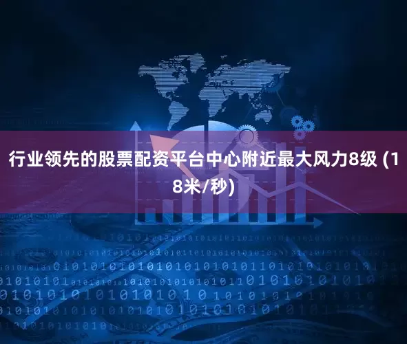 行业领先的股票配资平台中心附近最大风力8级 (18米/秒)