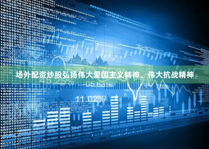 场外配资炒股弘扬伟大爱国主义精神、伟大抗战精神