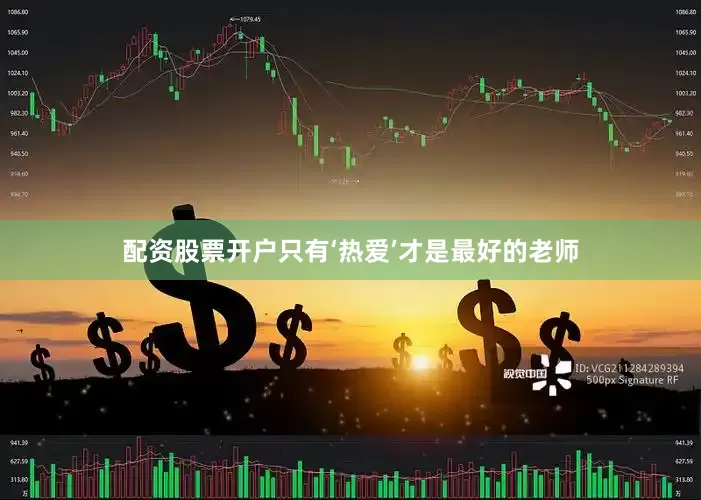 配资股票开户只有‘热爱’才是最好的老师