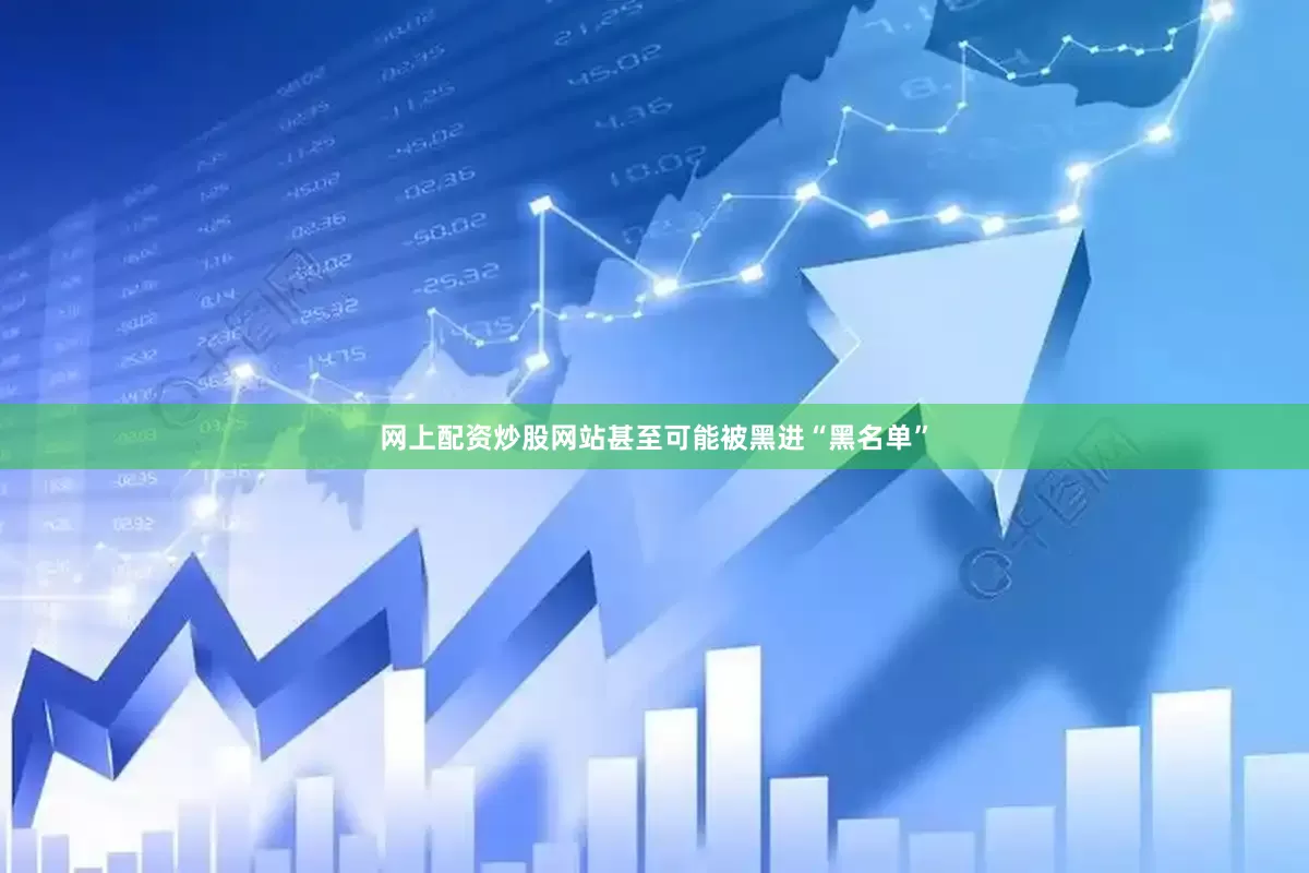 网上配资炒股网站甚至可能被黑进“黑名单”