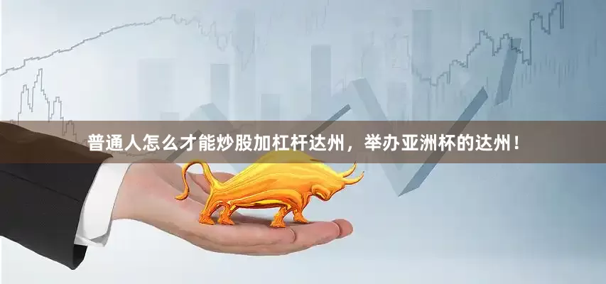 普通人怎么才能炒股加杠杆达州，举办亚洲杯的达州！