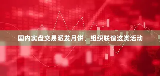 国内实盘交易派发月饼、组织联谊这类活动