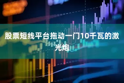 股票短线平台拖动一门10千瓦的激光炮