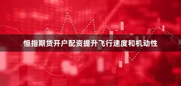 恒指期货开户配资提升飞行速度和机动性