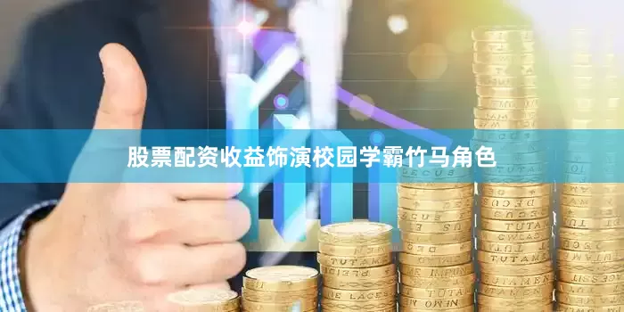 股票配资收益饰演校园学霸竹马角色