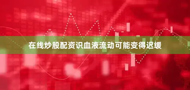 在线炒股配资识血液流动可能变得迟缓