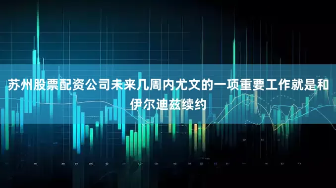 苏州股票配资公司未来几周内尤文的一项重要工作就是和伊尔迪兹续约