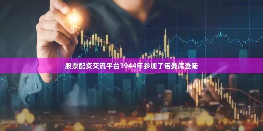 股票配资交流平台1944年参加了诺曼底登陆