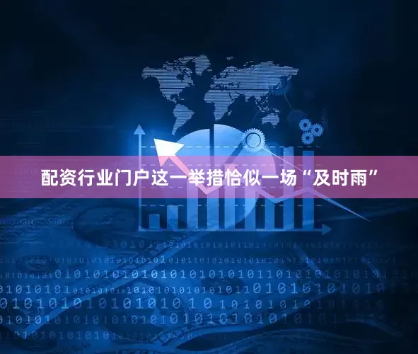 配资行业门户这一举措恰似一场“及时雨”
