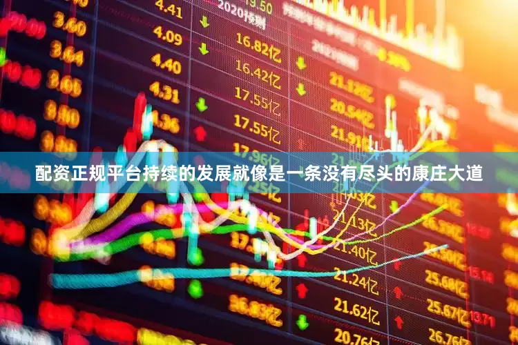 配资正规平台持续的发展就像是一条没有尽头的康庄大道
