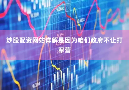 炒股配资网站详解是因为咱们政府不让打军营