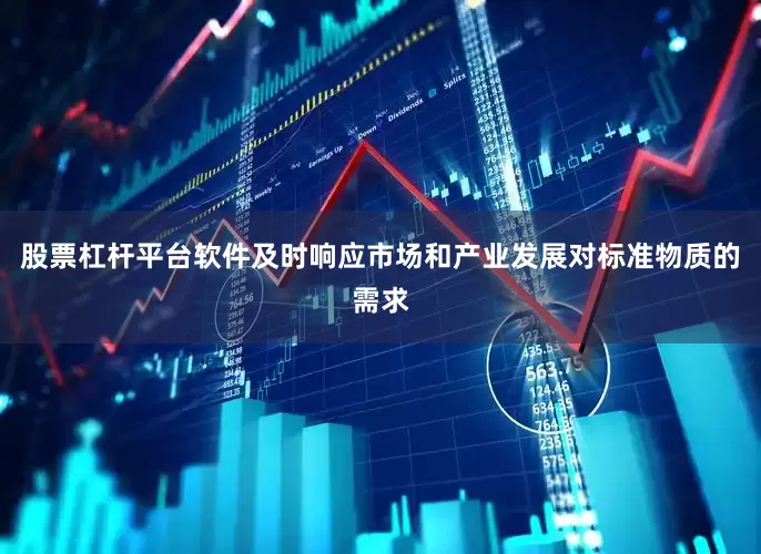 股票杠杆平台软件及时响应市场和产业发展对标准物质的需求