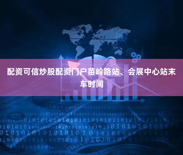 配资可信炒股配资门户苗岭路站、会展中心站末车时间