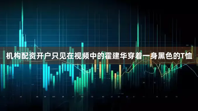 机构配资开户只见在视频中的霍建华穿着一身黑色的T恤
