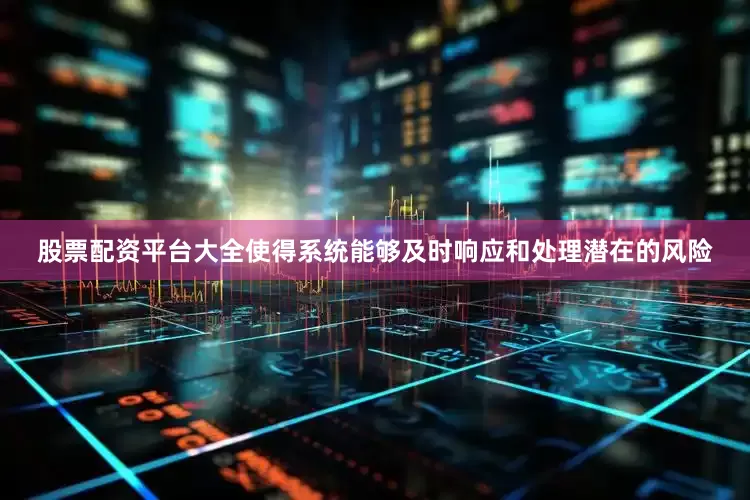 股票配资平台大全使得系统能够及时响应和处理潜在的风险