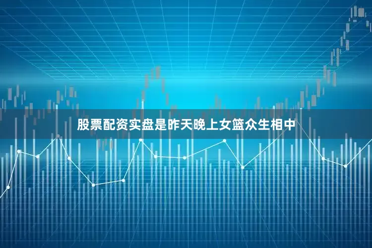 股票配资实盘是昨天晚上女篮众生相中