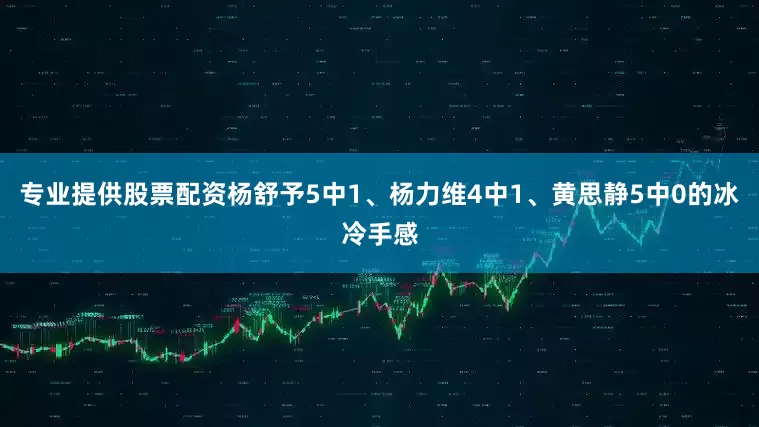专业提供股票配资杨舒予5中1、杨力维4中1、黄思静5中0的冰冷手感