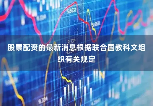 股票配资的最新消息根据联合国教科文组织有关规定