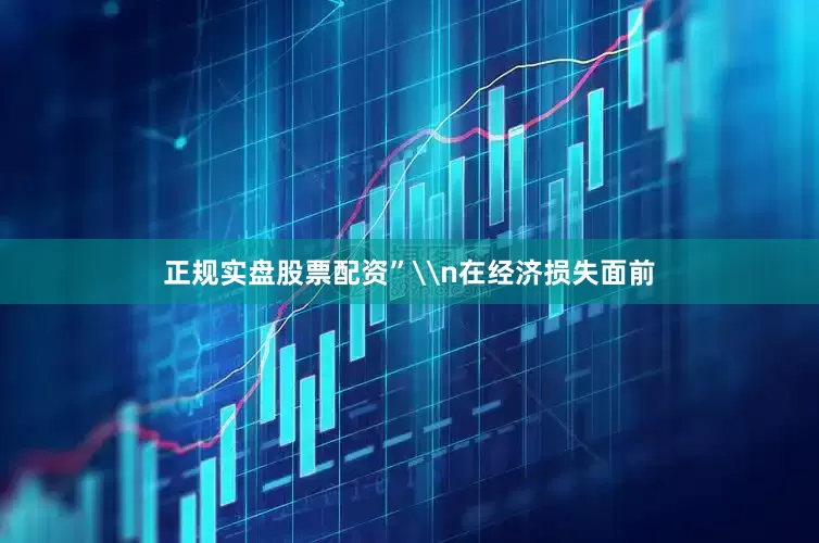 正规实盘股票配资”\n在经济损失面前