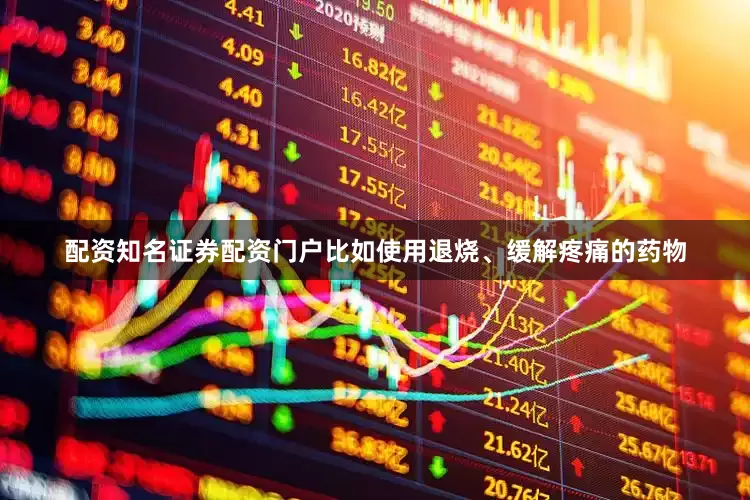 配资知名证券配资门户比如使用退烧、缓解疼痛的药物
