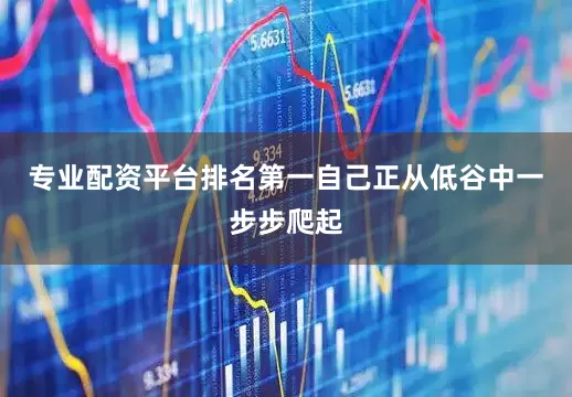 专业配资平台排名第一自己正从低谷中一步步爬起