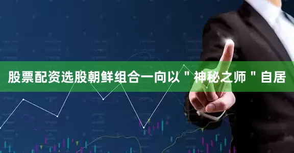 股票配资选股朝鲜组合一向以＂神秘之师＂自居