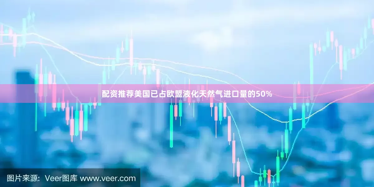 配资推荐美国已占欧盟液化天然气进口量的50%