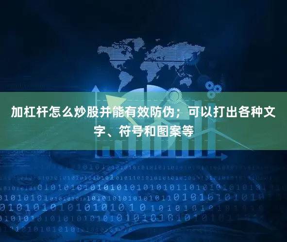 加杠杆怎么炒股并能有效防伪；可以打出各种文字、符号和图案等