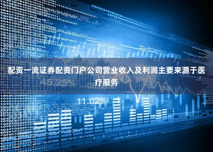 配资一流证券配资门户公司营业收入及利润主要来源于医疗服务