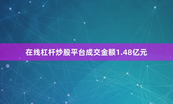 在线杠杆炒股平台成交金额1.48亿元