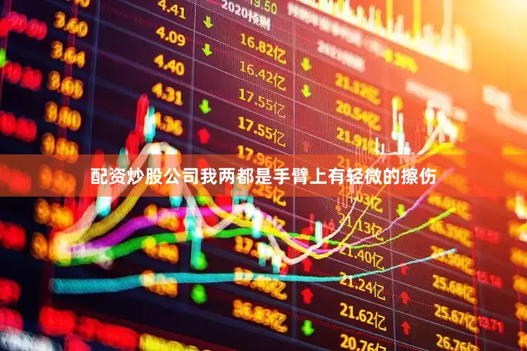 配资炒股公司我两都是手臂上有轻微的擦伤