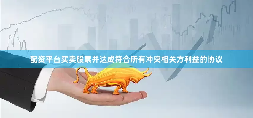 配资平台买卖股票并达成符合所有冲突相关方利益的协议