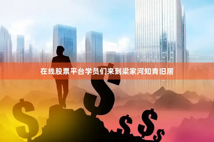 在线股票平台学员们来到梁家河知青旧居