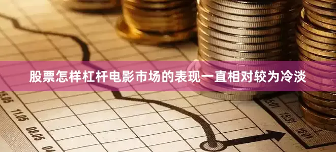 股票怎样杠杆电影市场的表现一直相对较为冷淡