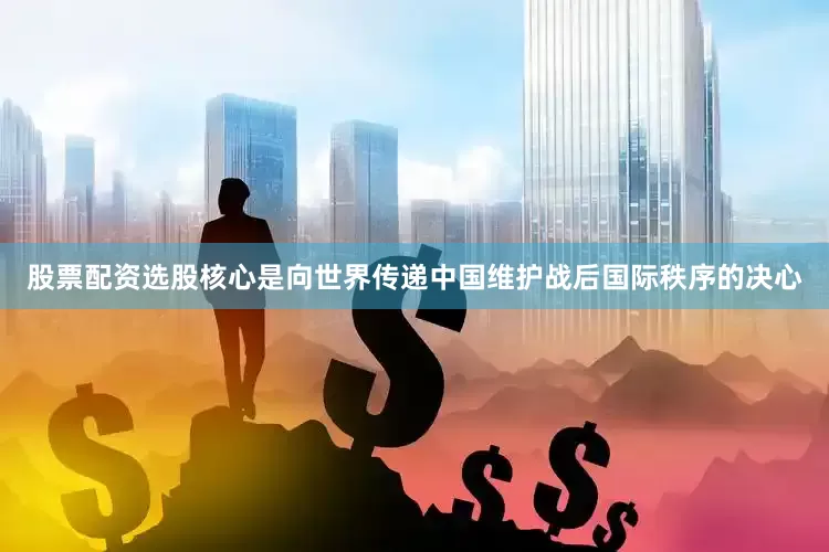 股票配资选股核心是向世界传递中国维护战后国际秩序的决心