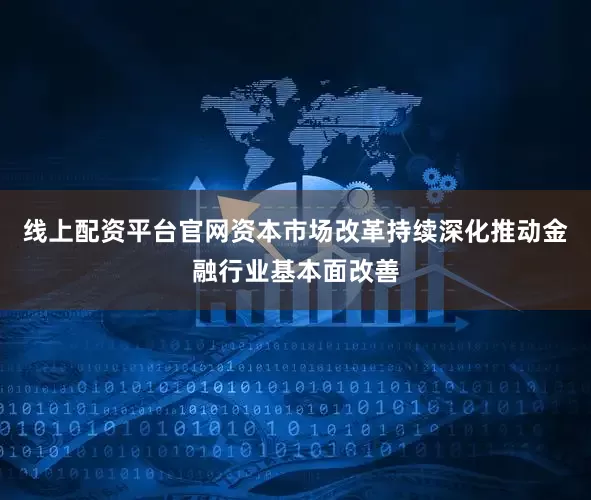 线上配资平台官网资本市场改革持续深化推动金融行业基本面改善