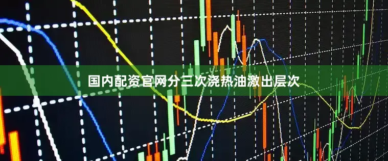 国内配资官网分三次浇热油激出层次
