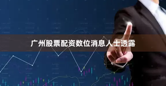 广州股票配资　　数位消息人士透露