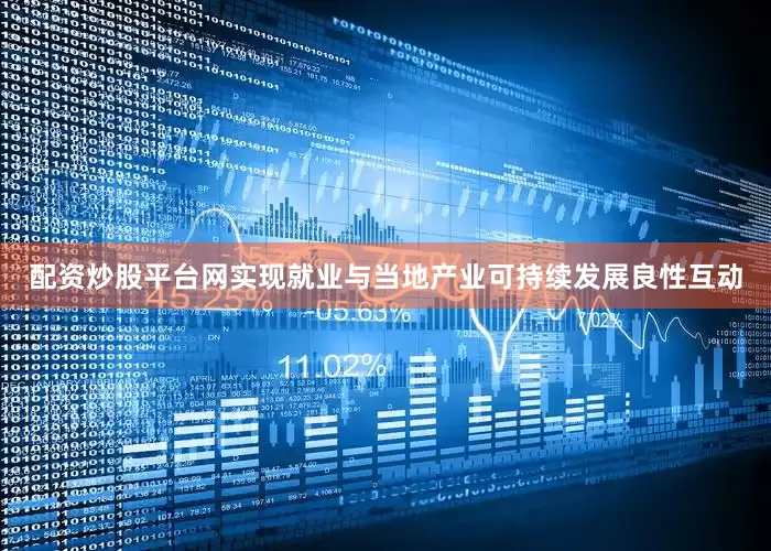 配资炒股平台网实现就业与当地产业可持续发展良性互动