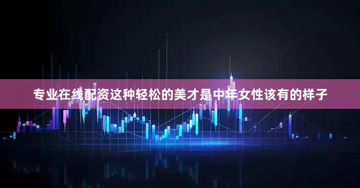 专业在线配资这种轻松的美才是中年女性该有的样子