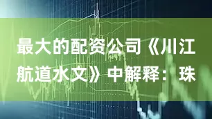 最大的配资公司《川江航道水文》中解释：珠