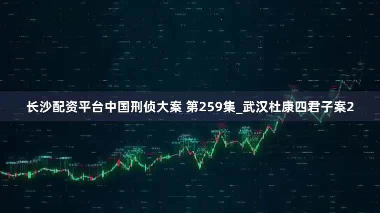 长沙配资平台中国刑侦大案 第259集_武汉杜康四君子案2