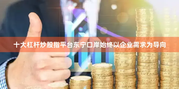 十大杠杆炒股指平台东宁口岸始终以企业需求为导向
