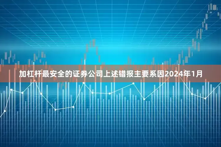 加杠杆最安全的证券公司上述错报主要系因2024年1月
