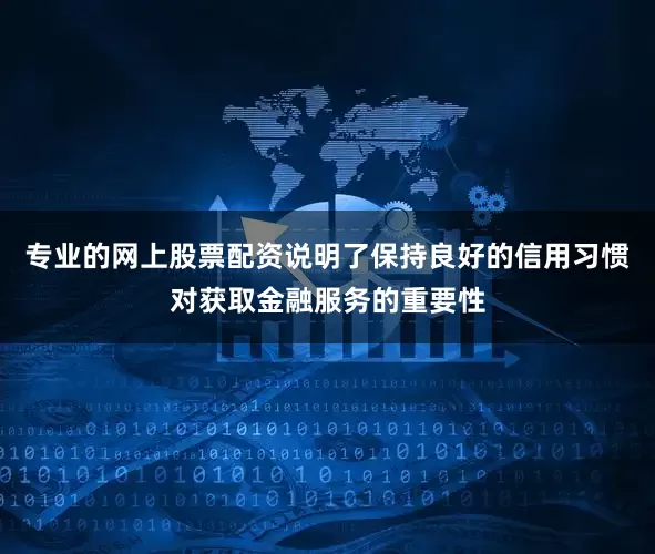专业的网上股票配资说明了保持良好的信用习惯对获取金融服务的重要性