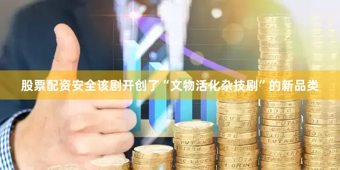 股票配资安全该剧开创了“文物活化杂技剧”的新品类