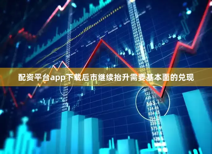 配资平台app下载后市继续抬升需要基本面的兑现