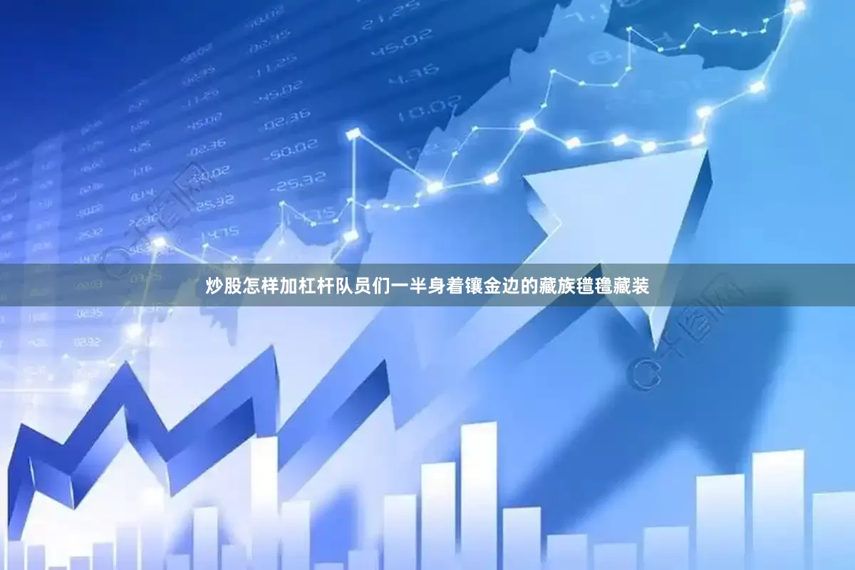 炒股怎样加杠杆队员们一半身着镶金边的藏族氆氇藏装