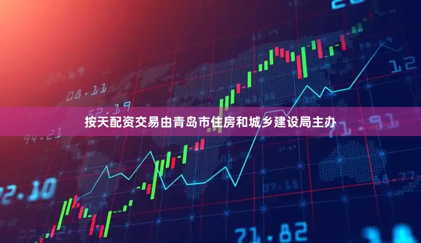 按天配资交易由青岛市住房和城乡建设局主办
