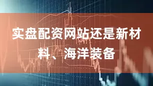 实盘配资网站还是新材料、海洋装备